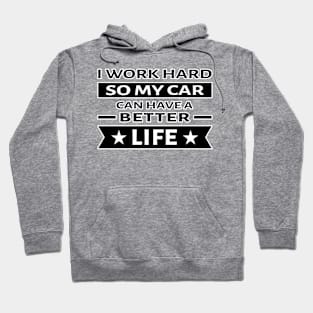 I Work Hard So My Car Can Have a Better Life - Funny Quote Hoodie